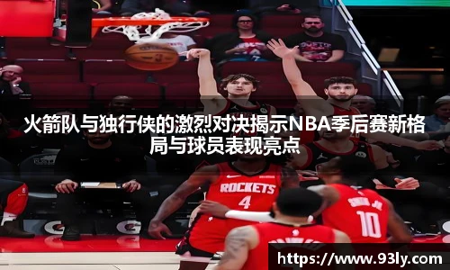 火箭队与独行侠的激烈对决揭示NBA季后赛新格局与球员表现亮点