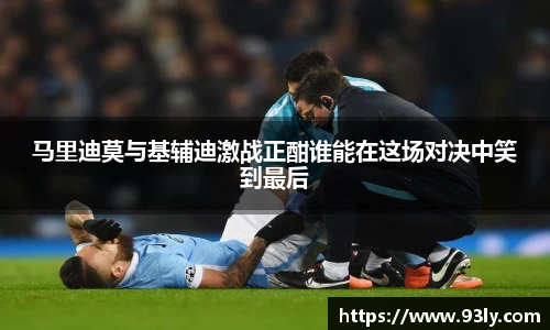 马里迪莫与基辅迪激战正酣谁能在这场对决中笑到最后