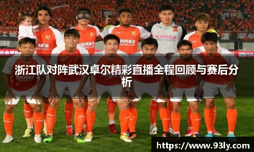 浙江队对阵武汉卓尔精彩直播全程回顾与赛后分析