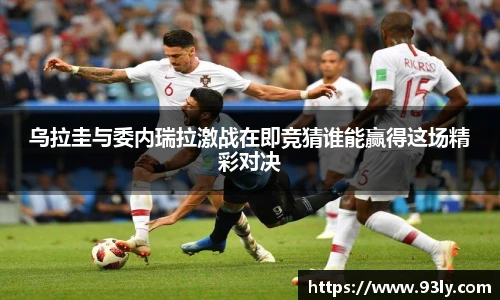 乌拉圭与委内瑞拉激战在即竞猜谁能赢得这场精彩对决