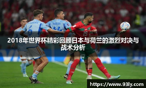 2018年世界杯精彩回顾日本与荷兰的激烈对决与战术分析